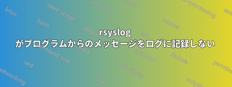 rsyslog がプログラムからのメッセージをログに記録しない