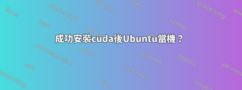 成功安裝cuda後Ubuntu當機？