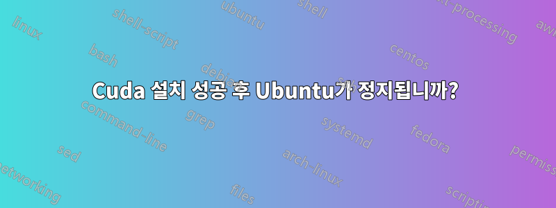 Cuda 설치 성공 후 Ubuntu가 정지됩니까?