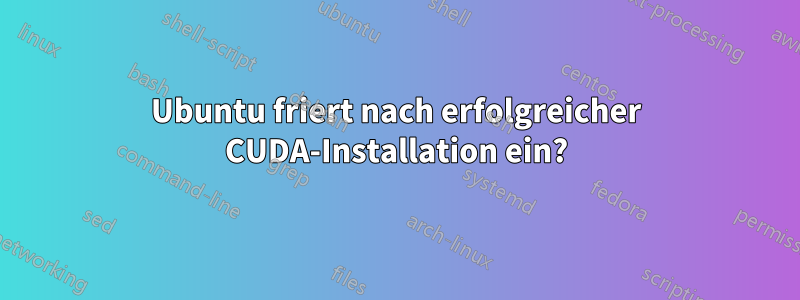 Ubuntu friert nach erfolgreicher CUDA-Installation ein?