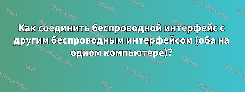 Как соединить беспроводной интерфейс с другим беспроводным интерфейсом (оба на одном компьютере)?