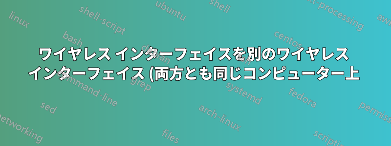 ワイヤレス インターフェイスを別のワイヤレス インターフェイス (両方とも同じコンピューター上) とブリッジするにはどうすればよいですか?