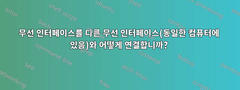 무선 인터페이스를 다른 무선 인터페이스(동일한 컴퓨터에 있음)와 어떻게 연결합니까?