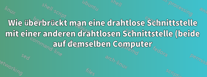 Wie überbrückt man eine drahtlose Schnittstelle mit einer anderen drahtlosen Schnittstelle (beide auf demselben Computer)?