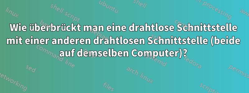 Wie überbrückt man eine drahtlose Schnittstelle mit einer anderen drahtlosen Schnittstelle (beide auf demselben Computer)?