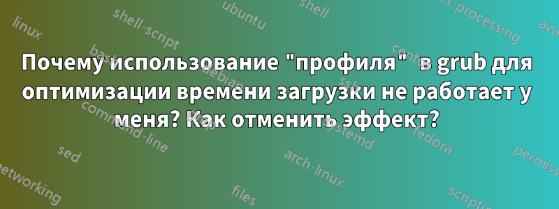 Почему использование "профиля" в grub для оптимизации времени загрузки не работает у меня? Как отменить эффект?