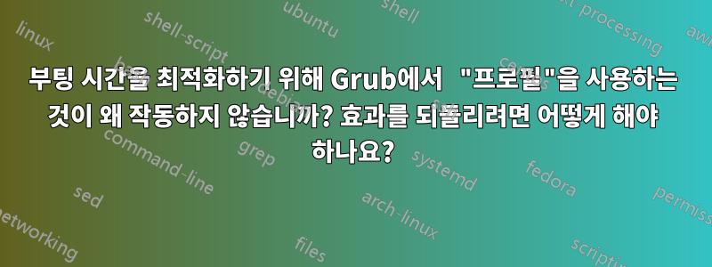 부팅 시간을 최적화하기 위해 Grub에서 "프로필"을 사용하는 것이 왜 작동하지 않습니까? 효과를 되돌리려면 어떻게 해야 하나요?