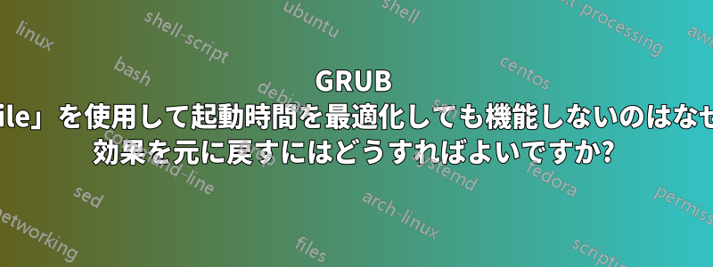 GRUB で「profile」を使用して起動時間を最適化しても機能しないのはなぜですか? 効果を元に戻すにはどうすればよいですか?