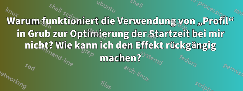 Warum funktioniert die Verwendung von „Profil“ in Grub zur Optimierung der Startzeit bei mir nicht? Wie kann ich den Effekt rückgängig machen?