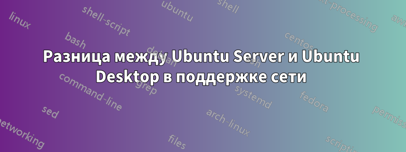 Разница между Ubuntu Server и Ubuntu Desktop в поддержке сети