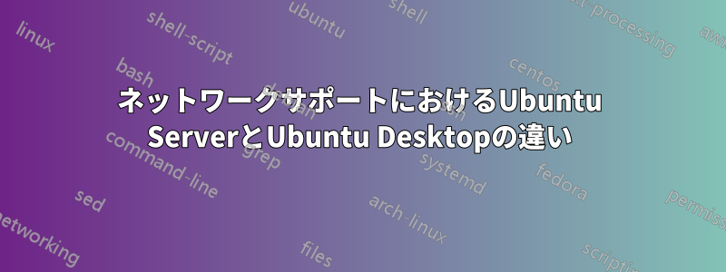 ネットワークサポートにおけるUbuntu ServerとUbuntu Desktopの違い