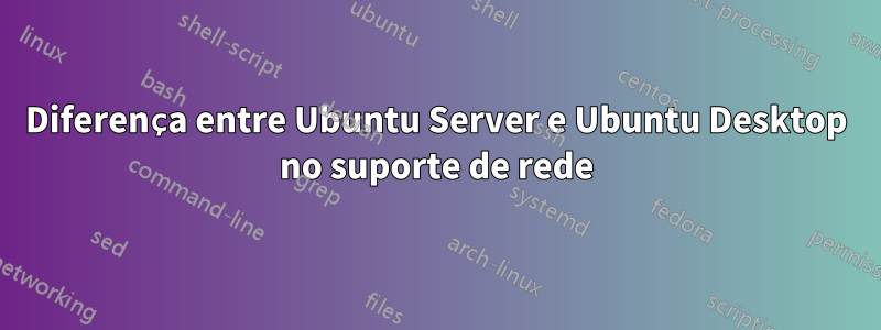 Diferença entre Ubuntu Server e Ubuntu Desktop no suporte de rede