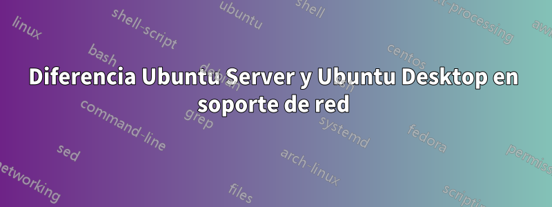 Diferencia Ubuntu Server y Ubuntu Desktop en soporte de red