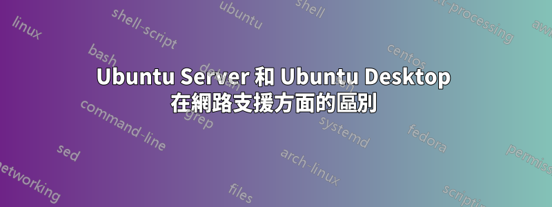 Ubuntu Server 和 Ubuntu Desktop 在網路支援方面的區別