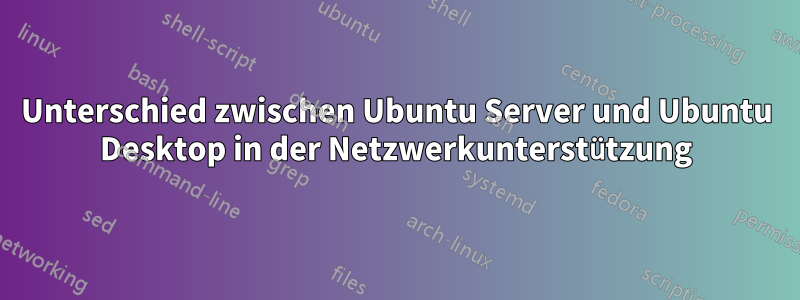 Unterschied zwischen Ubuntu Server und Ubuntu Desktop in der Netzwerkunterstützung