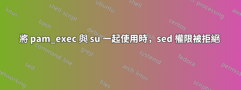 將 pam_exec 與 su 一起使用時，sed 權限被拒絕
