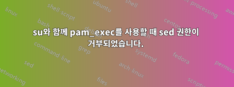 su와 함께 pam_exec를 사용할 때 sed 권한이 거부되었습니다.