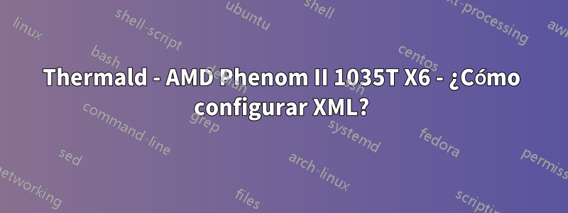 Thermald - AMD Phenom II 1035T X6 - ¿Cómo configurar XML?
