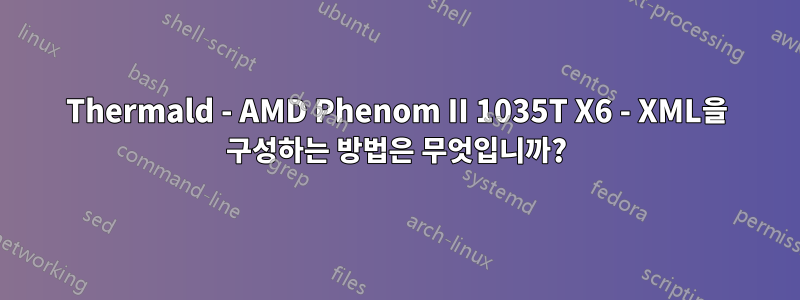Thermald - AMD Phenom II 1035T X6 - XML을 구성하는 방법은 무엇입니까?