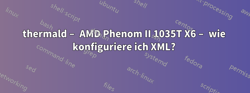 thermald – AMD Phenom II 1035T X6 – wie konfiguriere ich XML?