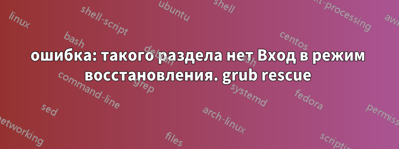 ошибка: такого раздела нет Вход в режим восстановления. grub rescue
