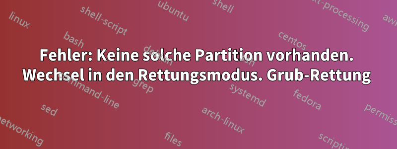 Fehler: Keine solche Partition vorhanden. Wechsel in den Rettungsmodus. Grub-Rettung
