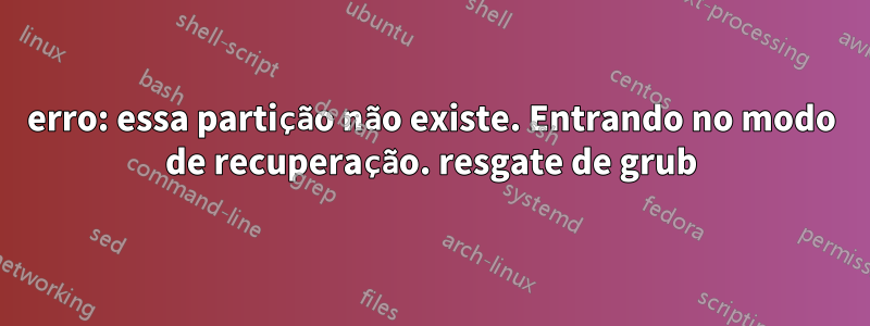 erro: essa partição não existe. Entrando no modo de recuperação. resgate de grub