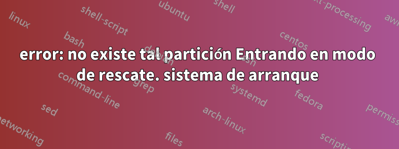 error: no existe tal partición Entrando en modo de rescate. sistema de arranque