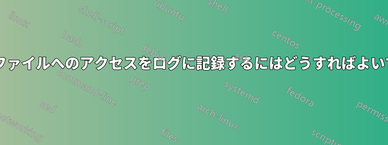 特定のファイルへのアクセスをログに記録するにはどうすればよいですか?