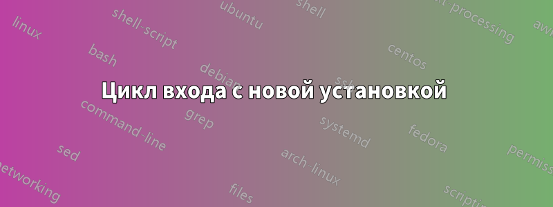 Цикл входа с новой установкой