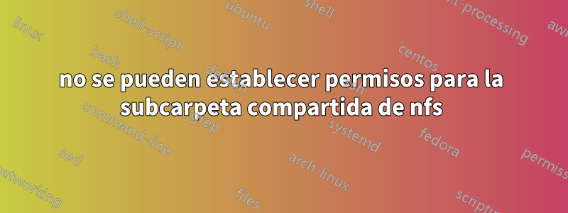 no se pueden establecer permisos para la subcarpeta compartida de nfs