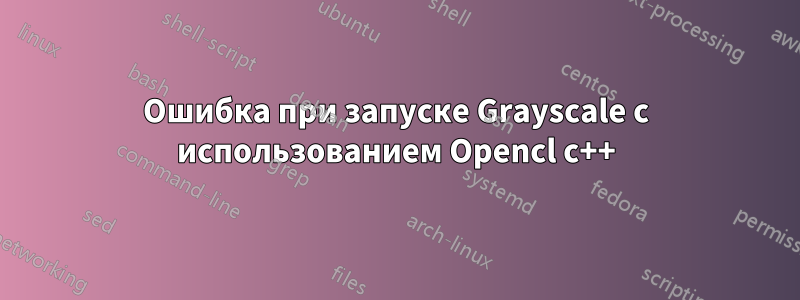Ошибка при запуске Grayscale с использованием Opencl c++