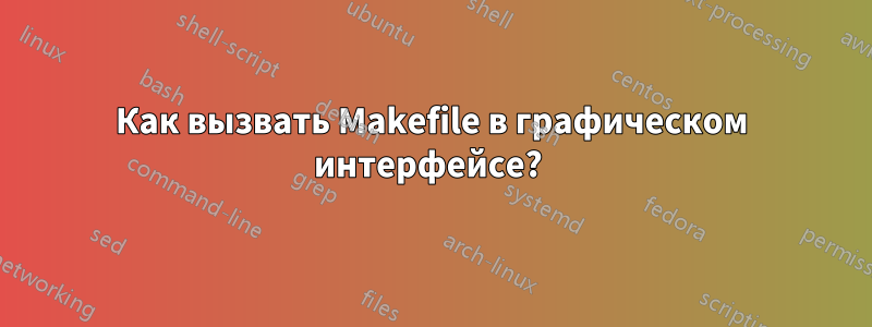 Как вызвать Makefile в графическом интерфейсе? 