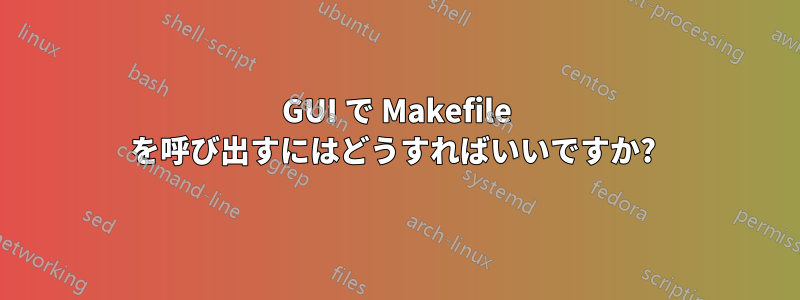 GUI で Makefile を呼び出すにはどうすればいいですか? 