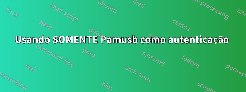 Usando SOMENTE Pamusb como autenticação