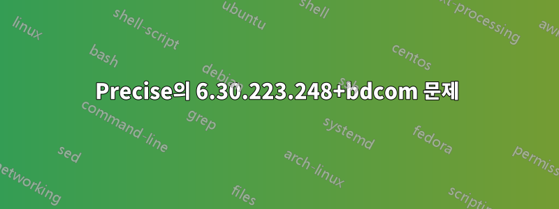 Precise의 6.30.223.248+bdcom 문제