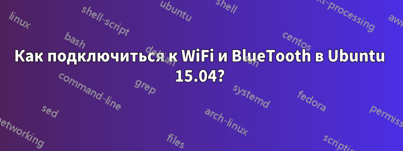 Как подключиться к WiFi и BlueTooth в Ubuntu 15.04?