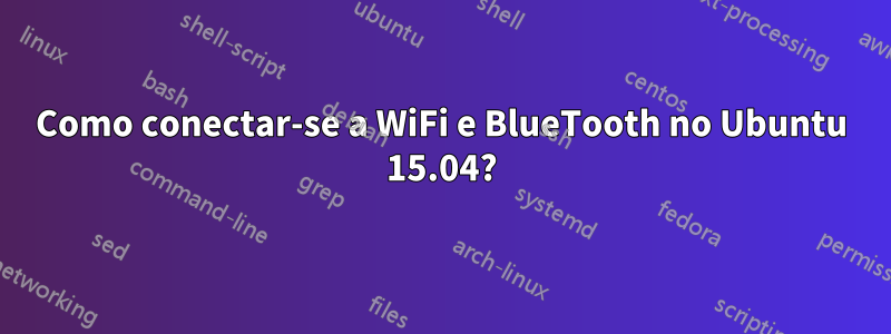 Como conectar-se a WiFi e BlueTooth no Ubuntu 15.04?