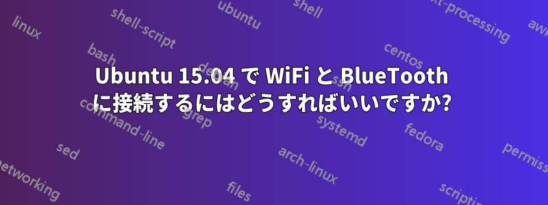 Ubuntu 15.04 で WiFi と BlueTooth に接続するにはどうすればいいですか?