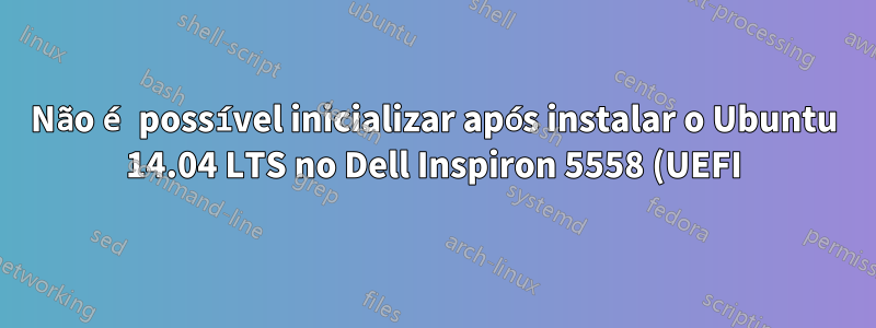 Não é possível inicializar após instalar o Ubuntu 14.04 LTS no Dell Inspiron 5558 (UEFI)