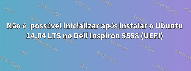 Não é possível inicializar após instalar o Ubuntu 14.04 LTS no Dell Inspiron 5558 (UEFI)