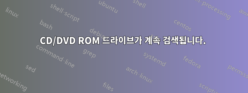 CD/DVD ROM 드라이브가 계속 검색됩니다.