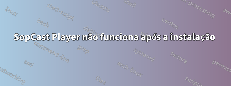 SopCast Player não funciona após a instalação