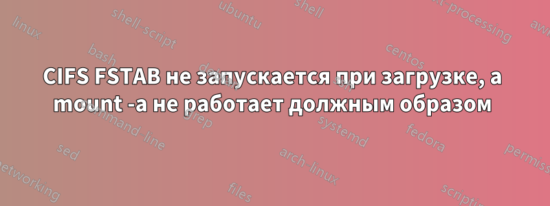 CIFS FSTAB не запускается при загрузке, а mount -a не работает должным образом