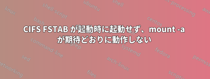CIFS FSTAB が起動時に起動せず、mount -a が期待どおりに動作しない