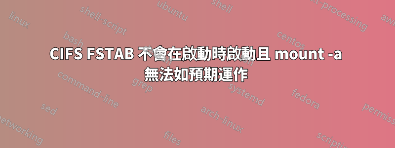 CIFS FSTAB 不會在啟動時啟動且 mount -a 無法如預期運作