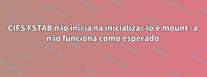 CIFS FSTAB não inicia na inicialização e mount -a não funciona como esperado