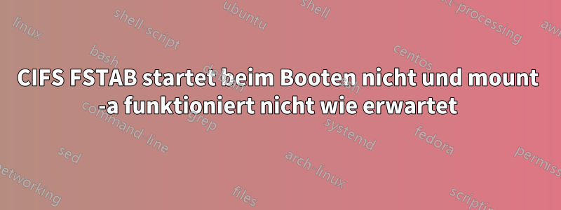 CIFS FSTAB startet beim Booten nicht und mount -a funktioniert nicht wie erwartet