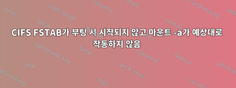 CIFS FSTAB가 부팅 시 시작되지 않고 마운트 -a가 예상대로 작동하지 않음