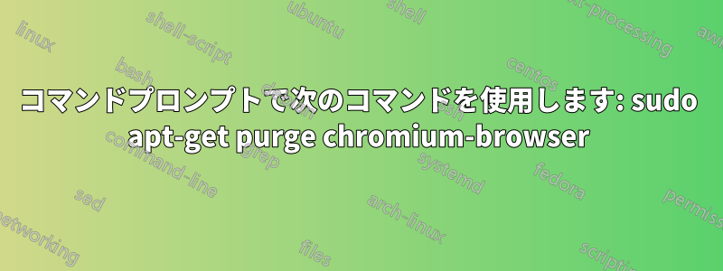 コマンドプロンプトで次のコマンドを使用します: sudo apt-get purge chromium-browser